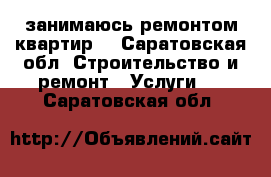 занимаюсь ремонтом квартир  - Саратовская обл. Строительство и ремонт » Услуги   . Саратовская обл.